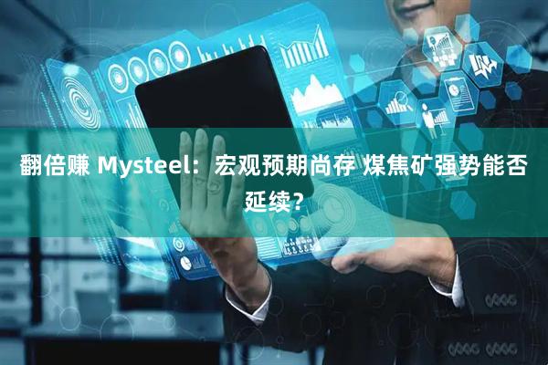 翻倍赚 Mysteel：宏观预期尚存 煤焦矿强势能否延续？