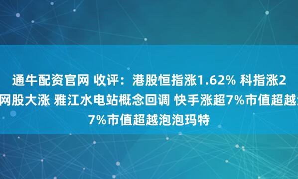 通牛配资官网 收评：港股恒指涨1.62% 科指涨2.48% 科网股大涨 雅江水电站概念回调 快手涨超7%市值超越泡泡玛特