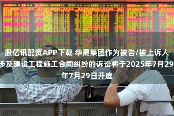 股亿讯配资APP下载 华晟集团作为被告/被上诉人的1起涉及建设工程施工合同纠纷的诉讼将于2025年7月29日开庭