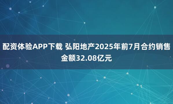 配资体验APP下载 弘阳地产2025年前7月合约销售金额32.08亿元