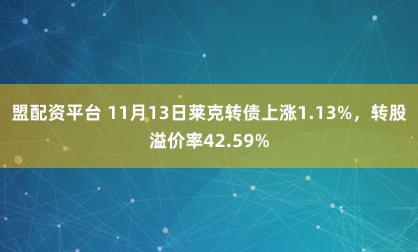 盟配资平台 11月13日莱克转债上涨1.13%，转股溢价率42.59%