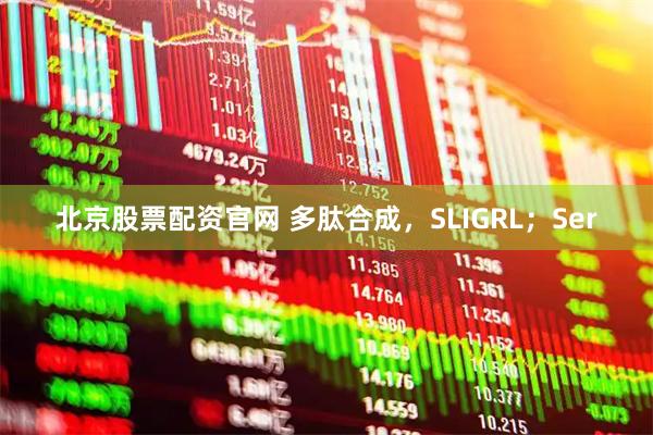 北京股票配资官网 多肽合成，SLIGRL；Ser