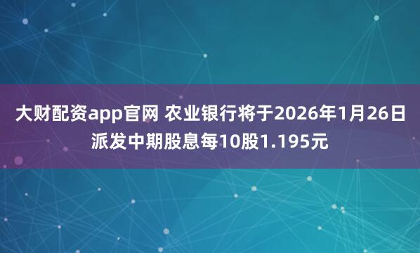 大财配资app官网 农业银行将于2026年1月26日派发中期股息每10股1.195元