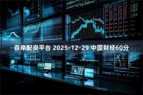 百岸配资平台 2025-12-29 中国财经60分