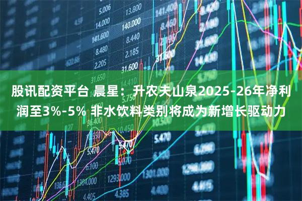 股讯配资平台 晨星：升农夫山泉2025-26年净利润至3%-5% 非水饮料类别将成为新增长驱动力