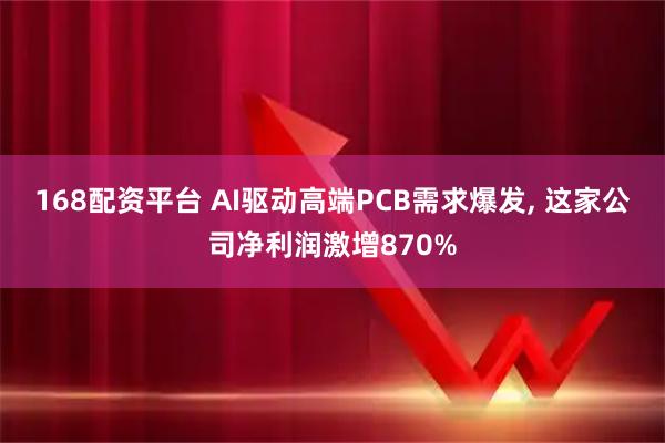 168配资平台 AI驱动高端PCB需求爆发, 这家公司净利润激增870%