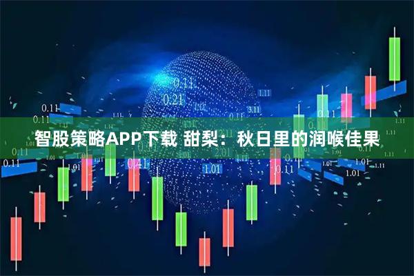 智股策略APP下载 甜梨：秋日里的润喉佳果