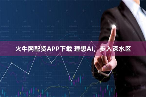火牛网配资APP下载 理想AI，步入深水区