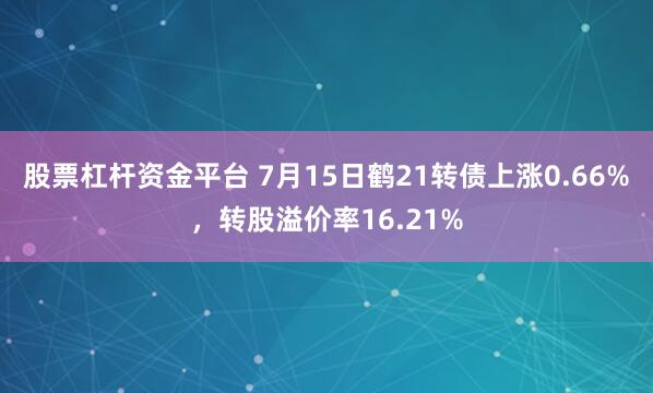 股票杠杆资金平台 7月15日鹤21转债上涨0.66%，转股溢价率16.21%