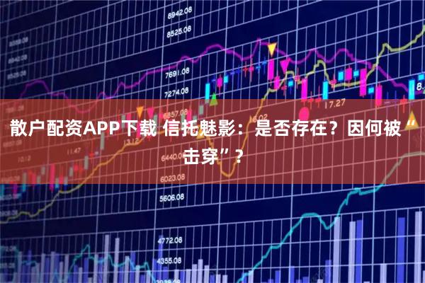散户配资APP下载 信托魅影：是否存在？因何被“击穿”？